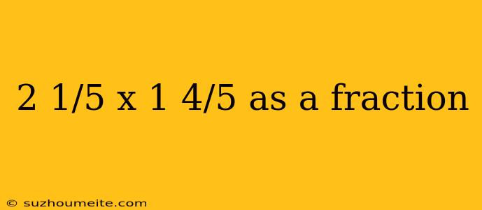 2 1/5 X 1 4/5 As A Fraction