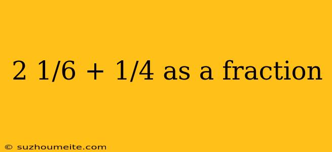 2 1/6 + 1/4 As A Fraction