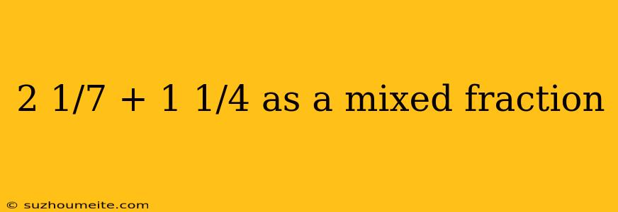 2 1/7 + 1 1/4 As A Mixed Fraction