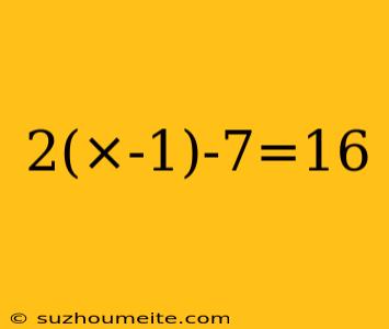 2(×-1)-7=16