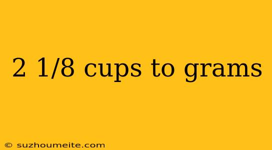 2 1/8 Cups To Grams