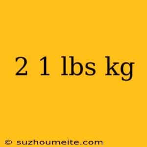 2 1 Lbs Kg