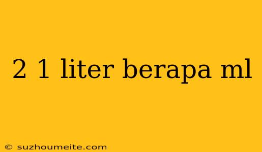 2 1 Liter Berapa Ml