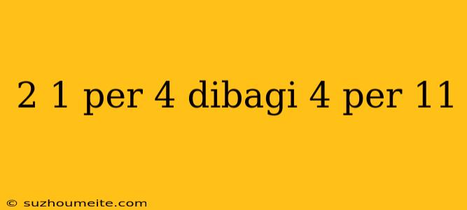 2 1 Per 4 Dibagi 4 Per 11