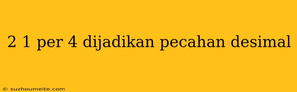 2 1 Per 4 Dijadikan Pecahan Desimal