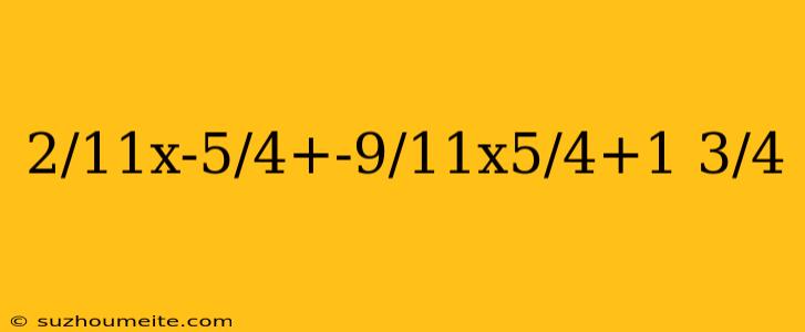 2/11x-5/4+-9/11x5/4+1 3/4