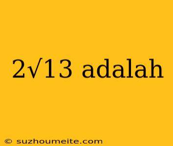 2√13 Adalah