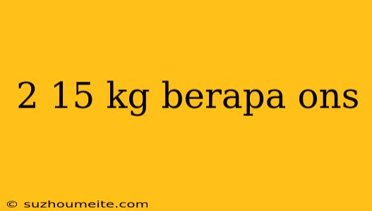 2 15 Kg Berapa Ons