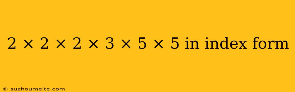 2 × 2 × 2 × 3 × 5 × 5 In Index Form