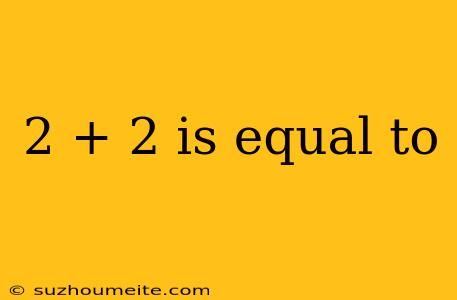 2 + 2 Is Equal To