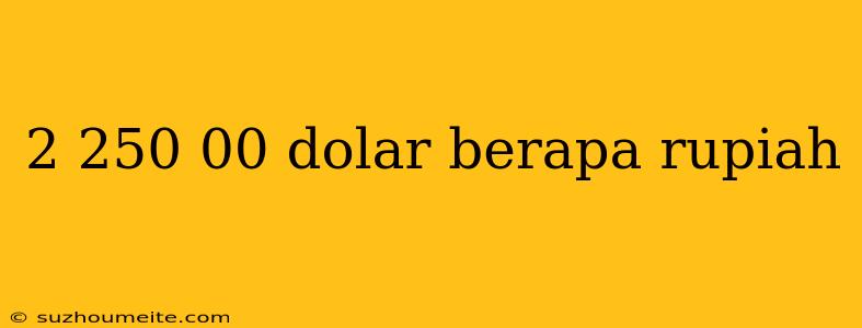 2 250 00 Dolar Berapa Rupiah