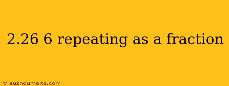 2.26 6 Repeating As A Fraction