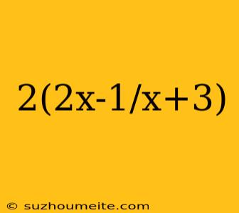 2(2x-1/x+3)