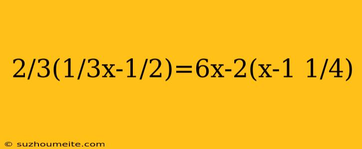 2/3(1/3x-1/2)=6x-2(x-1 1/4)