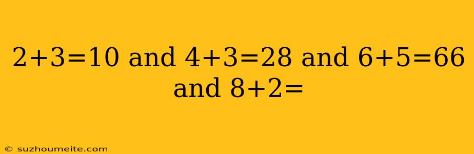 2+3=10 And 4+3=28 And 6+5=66 And 8+2=