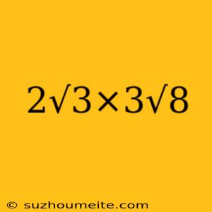 2√3×3√8