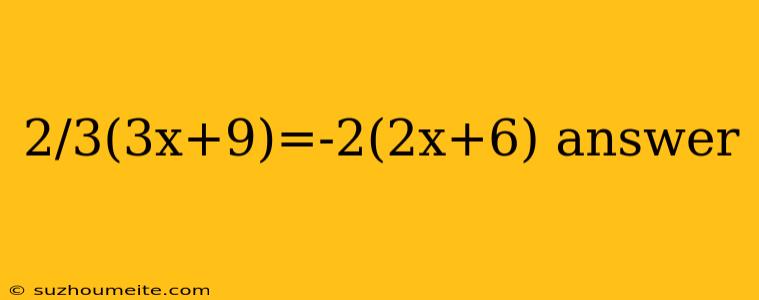 2/3(3x+9)=-2(2x+6) Answer