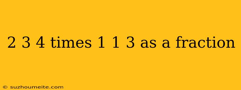 2 3 4 Times 1 1 3 As A Fraction