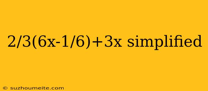 2/3(6x-1/6)+3x Simplified