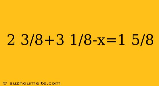 2 3/8+3 1/8-x=1 5/8