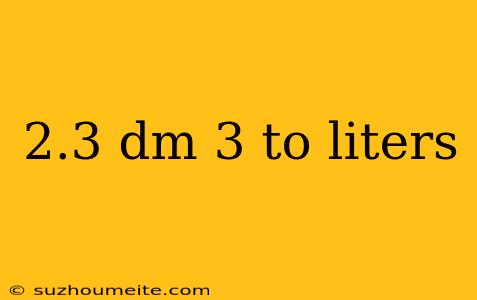 2.3 Dm 3 To Liters