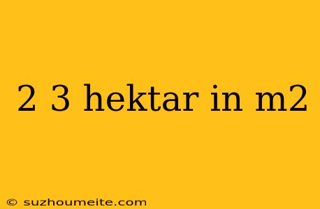 2 3 Hektar In M2