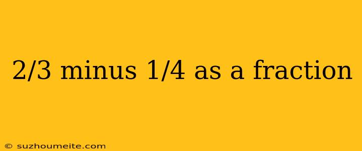 2/3 Minus 1/4 As A Fraction