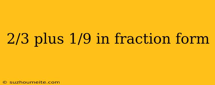 2/3 Plus 1/9 In Fraction Form