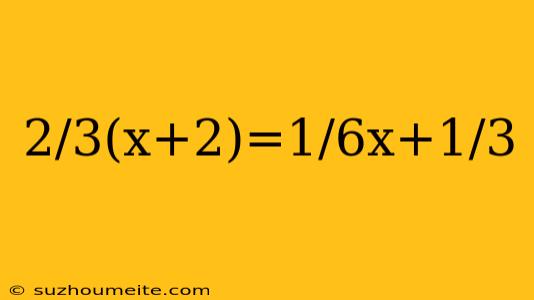 2/3(x+2)=1/6x+1/3