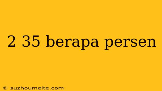 2 35 Berapa Persen