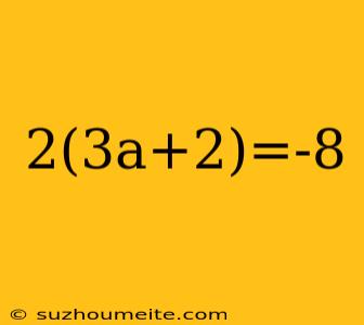 2(3a+2)=-8