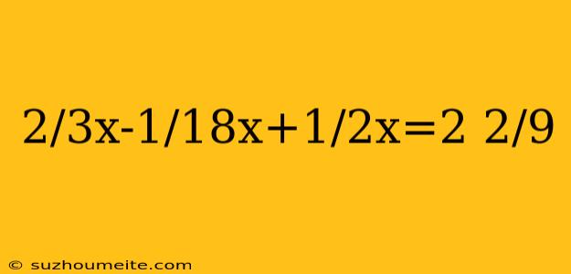 2/3x-1/18x+1/2x=2 2/9