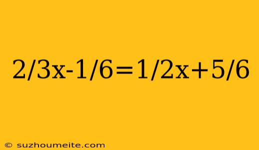 2/3x-1/6=1/2x+5/6