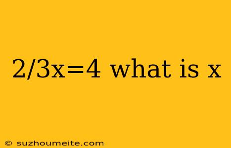 2/3x=4 What Is X