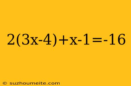 2(3x-4)+x-1=-16