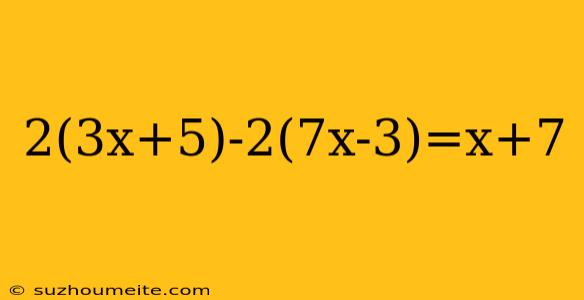 2(3x+5)-2(7x-3)=x+7