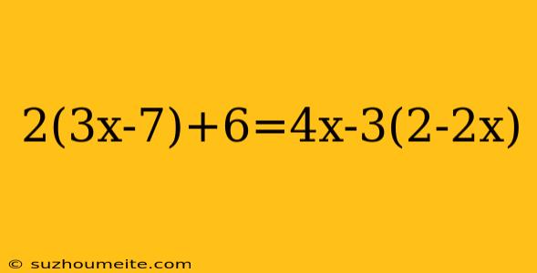 2(3x-7)+6=4x-3(2-2x)