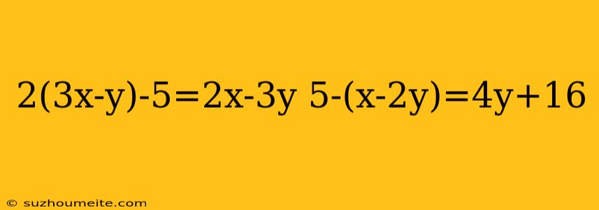 2(3x-y)-5=2x-3y 5-(x-2y)=4y+16