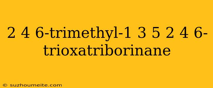 2 4 6-trimethyl-1 3 5 2 4 6-trioxatriborinane