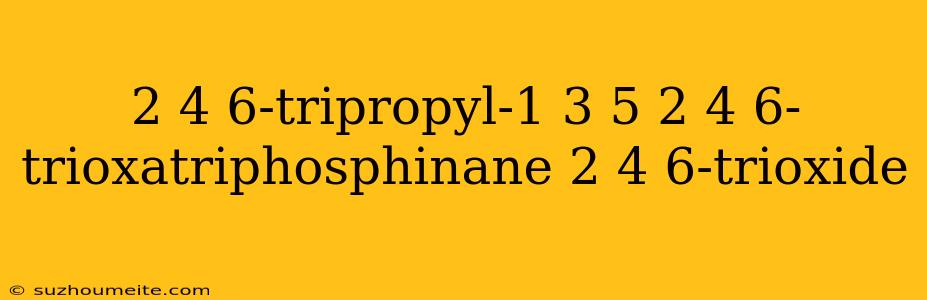 2 4 6-tripropyl-1 3 5 2 4 6-trioxatriphosphinane 2 4 6-trioxide