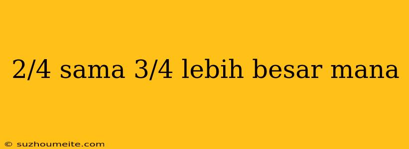 2/4 Sama 3/4 Lebih Besar Mana