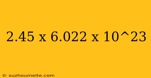 2.45 X 6.022 X 10^23