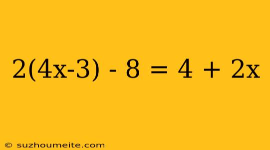 2(4x-3) - 8 = 4 + 2x