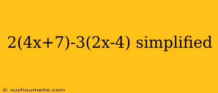 2(4x+7)-3(2x-4) Simplified