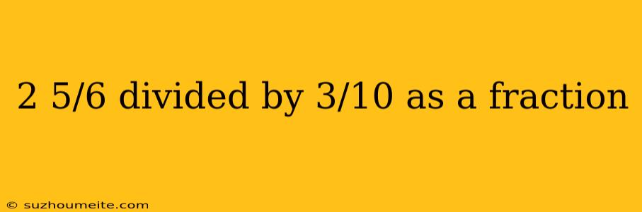 2 5/6 Divided By 3/10 As A Fraction