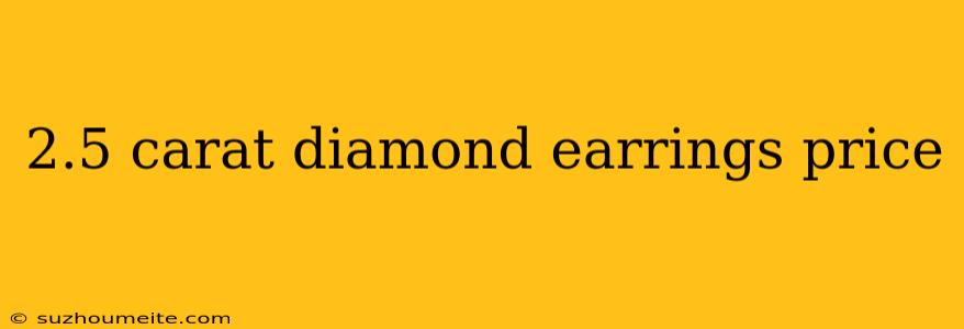 2.5 Carat Diamond Earrings Price