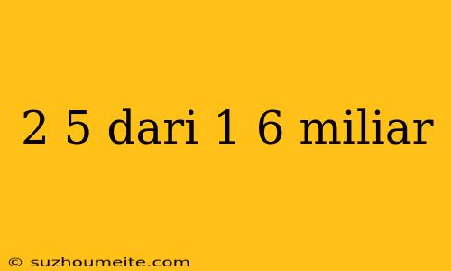 2 5 Dari 1 6 Miliar