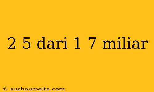 2 5 Dari 1 7 Miliar