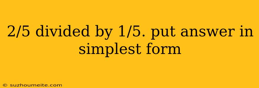 2/5 Divided By 1/5. Put Answer In Simplest Form