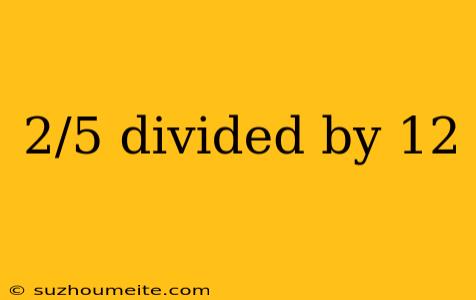 2/5 Divided By 12